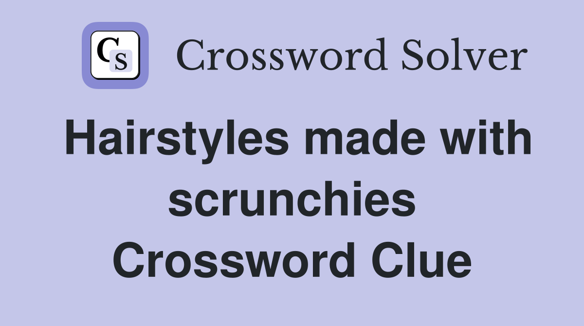 Hairstyles made with scrunchies Crossword Clue