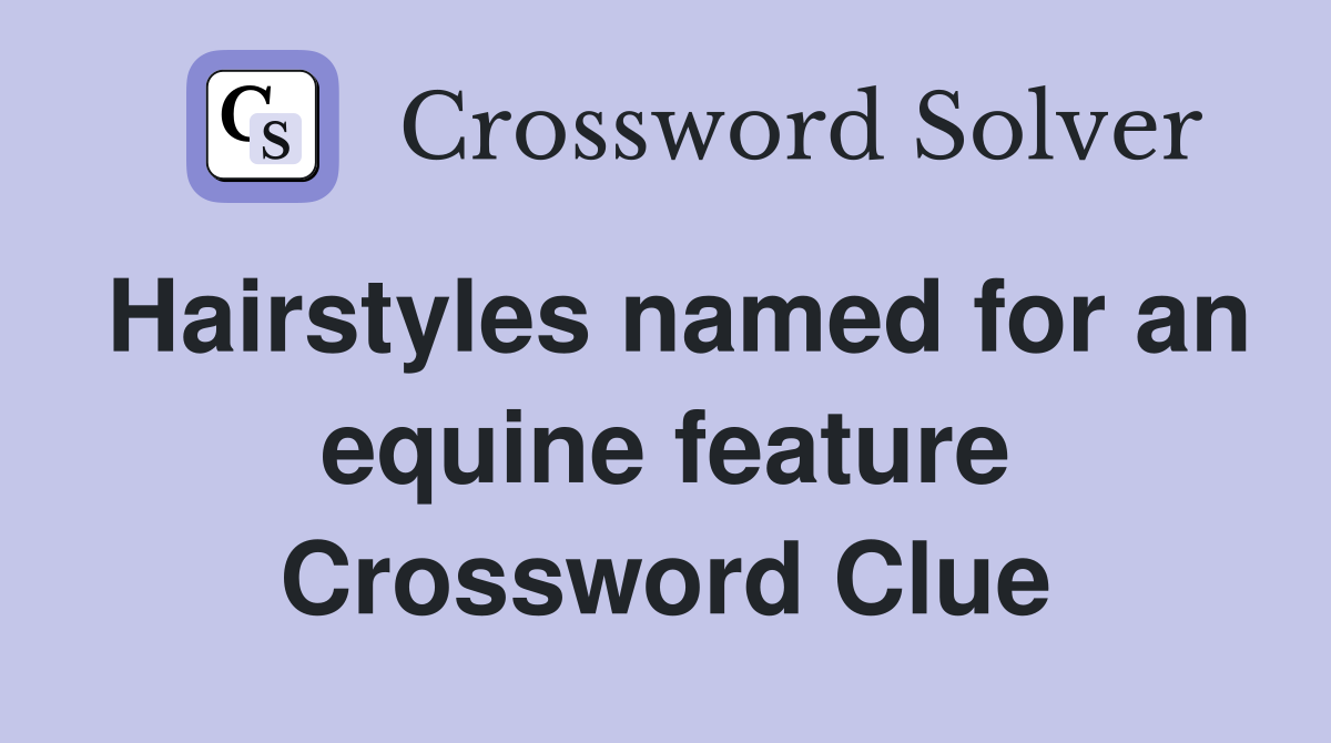 Hairstyles named for an equine feature Crossword Clue