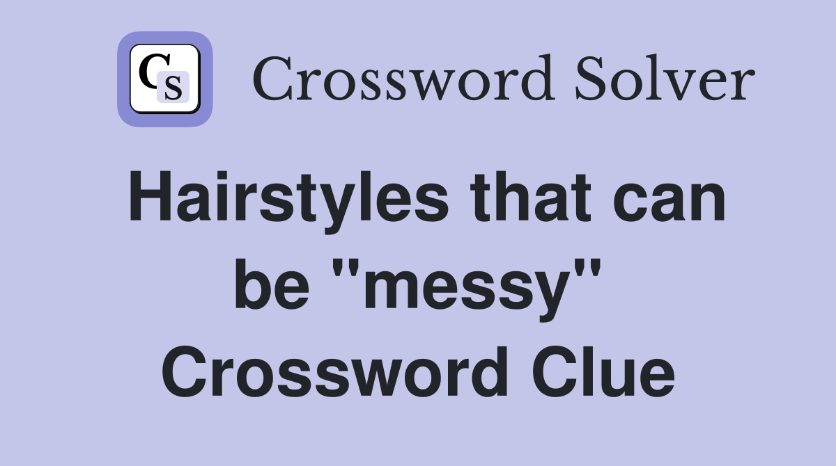 Hairstyles that can be "messy" Crossword Clue
