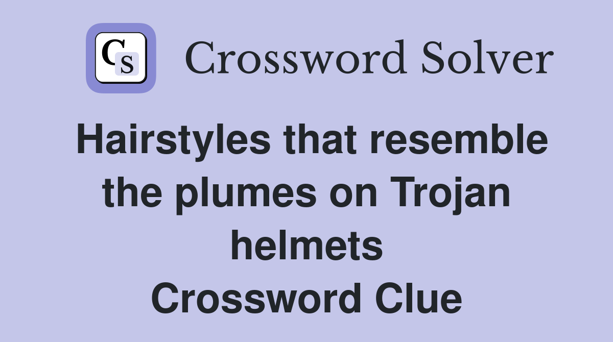 Hairstyles that resemble the plumes on Trojan helmets Crossword Clue