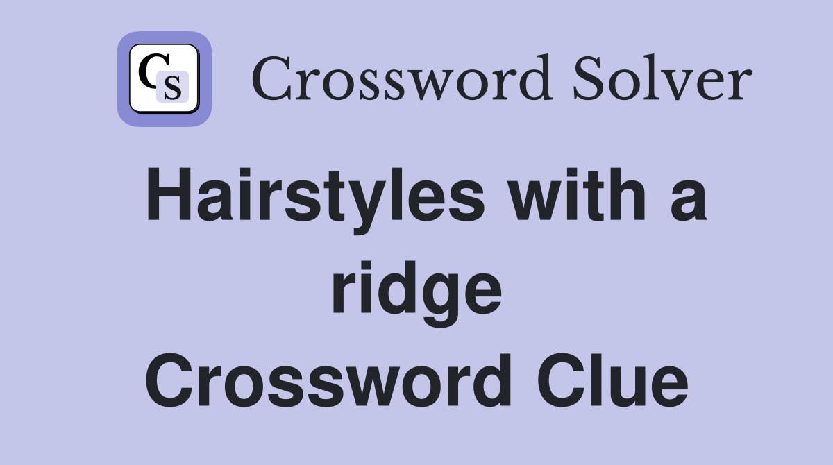 Hairstyles with a ridge Crossword Clue