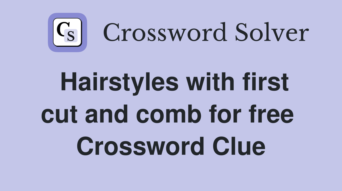 Hairstyles with first cut and comb for free  Crossword Clue