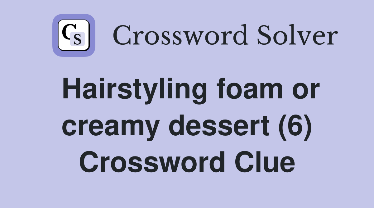 Hairstyling foam or creamy dessert (6) Crossword Clue