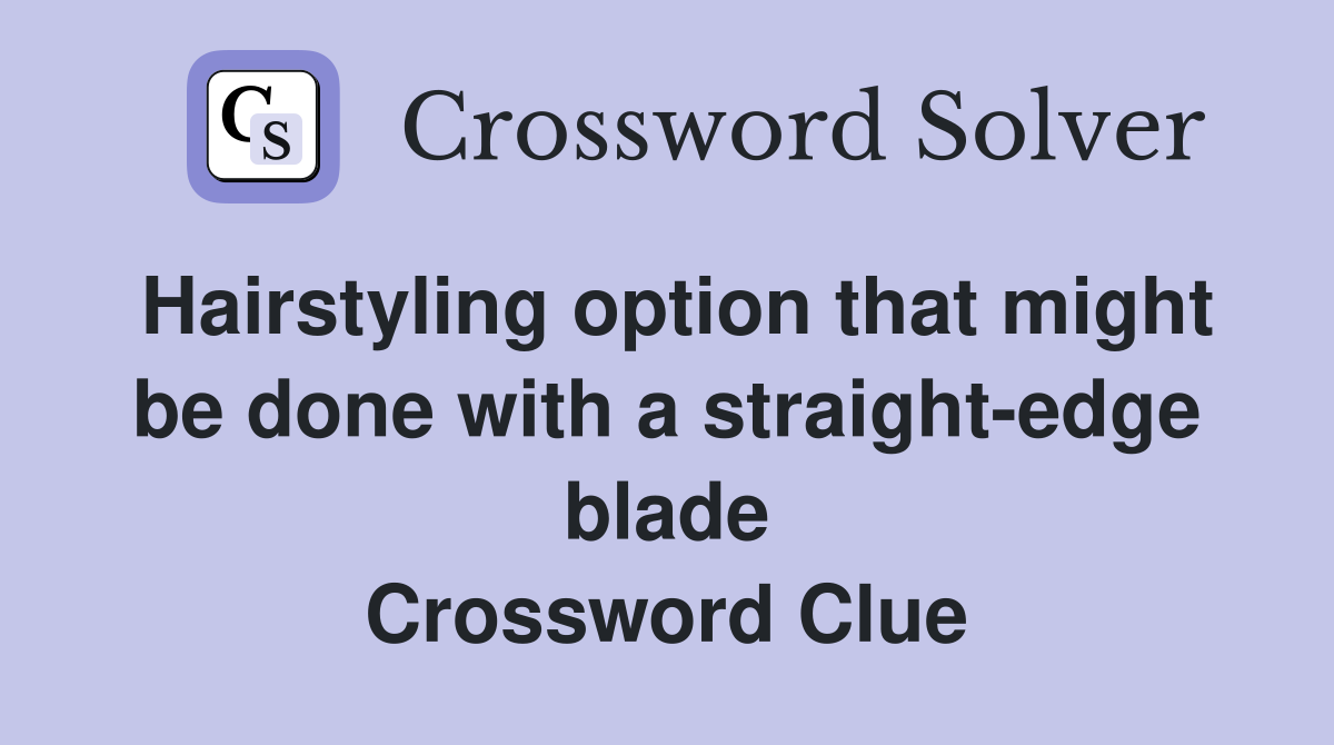 Hairstyling option that might be done with a straight-edge blade Crossword Clue