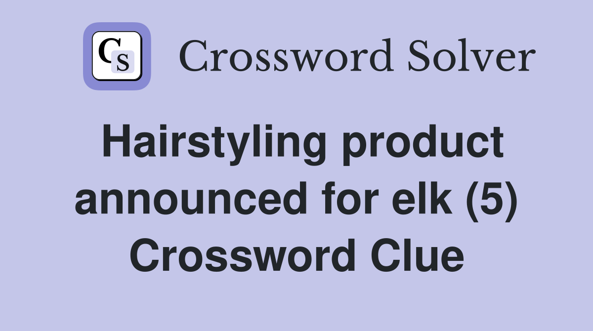Hairstyling product announced for elk (5) Crossword Clue