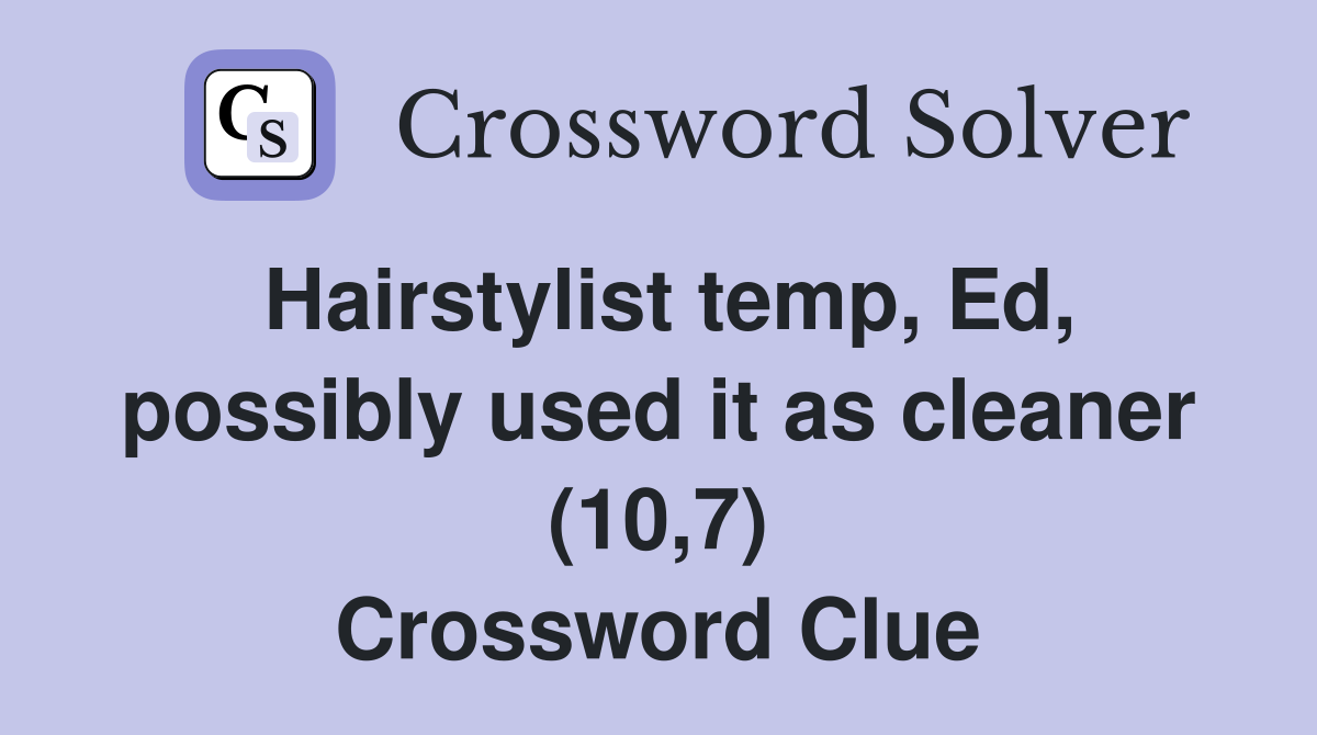 Hairstylist temp, Ed, possibly used it as cleaner (10,7) Crossword Clue