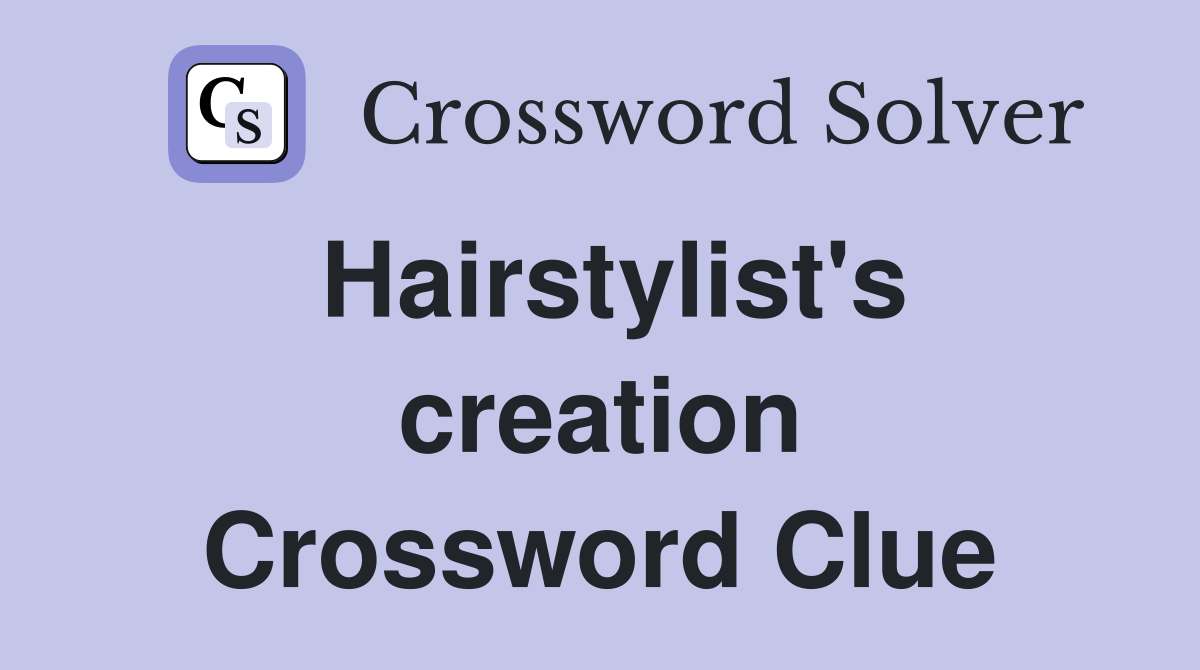 Hairstylist's creation Crossword Clue