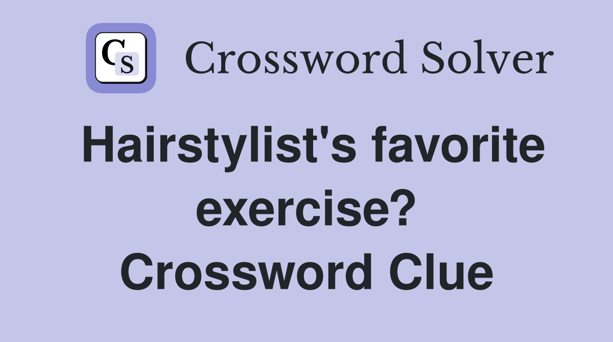 Hairstylist's favorite exercise? Crossword Clue