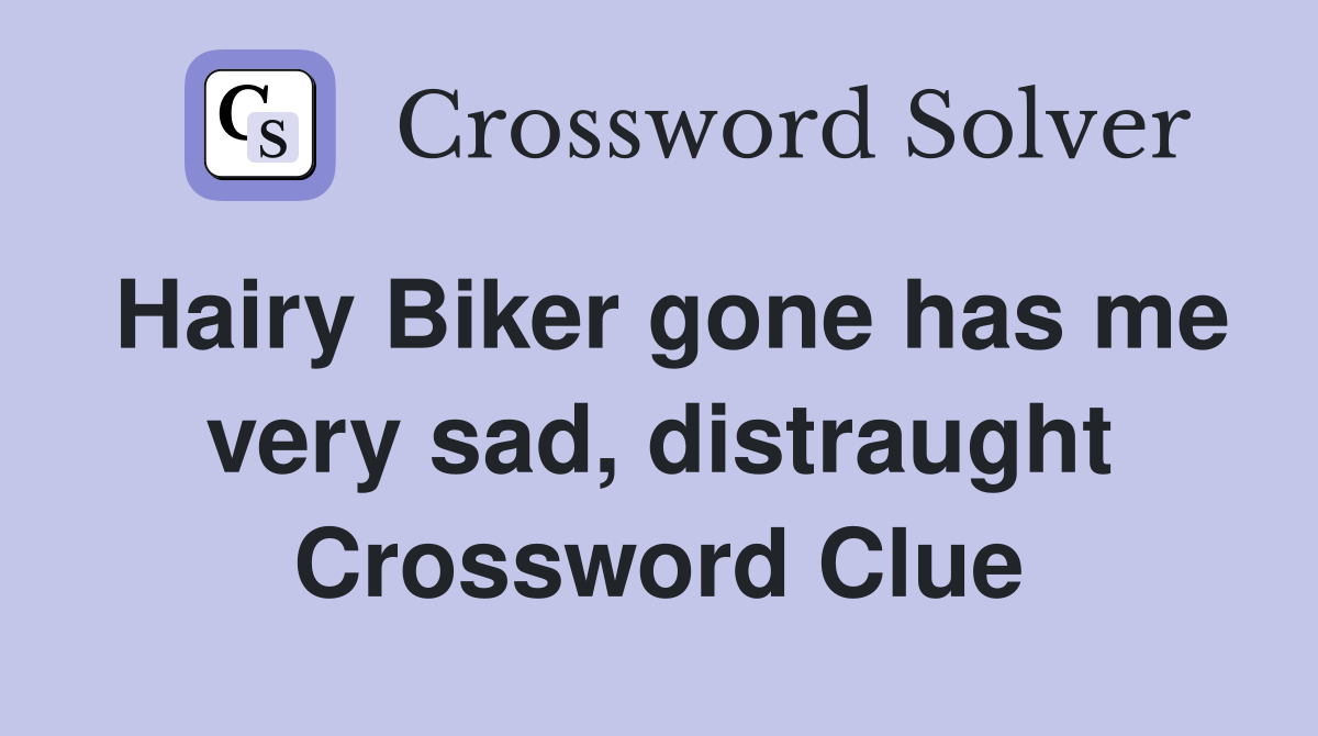 Hairy Biker gone has me very sad, distraught Crossword Clue