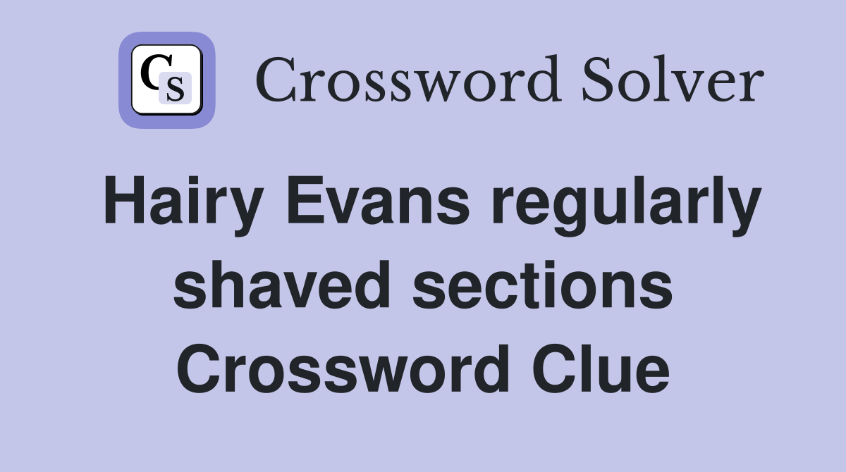 Hairy Evans regularly shaved sections Crossword Clue