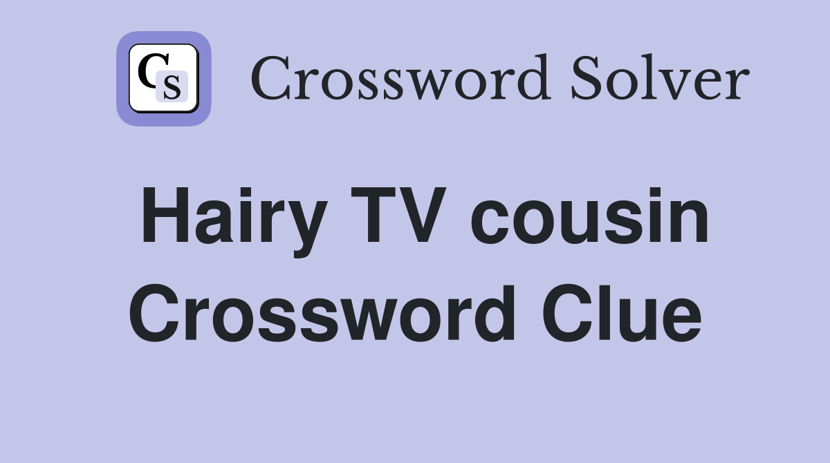 Hairy TV cousin Crossword Clue