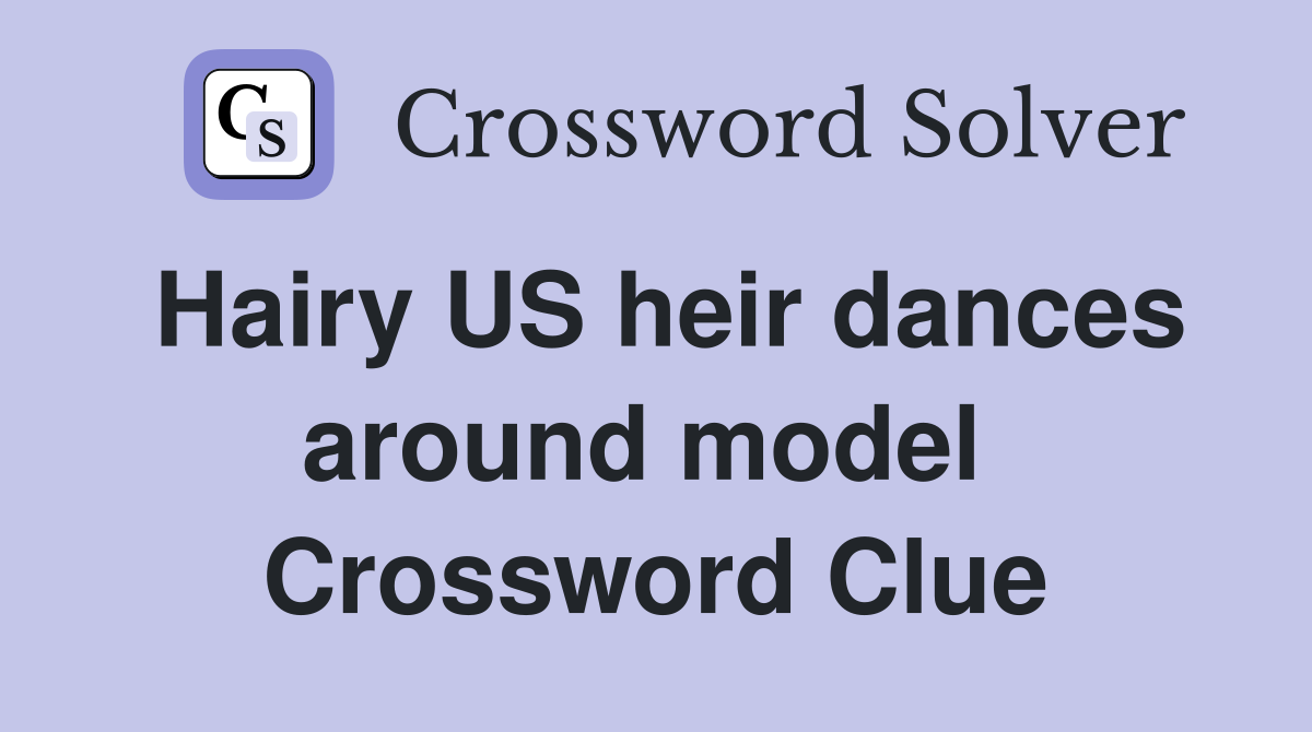 Hairy US heir dances around model  Crossword Clue