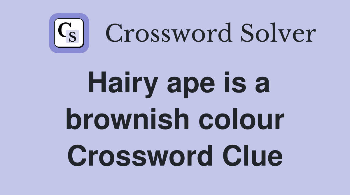 Hairy ape is a brownish colour Crossword Clue