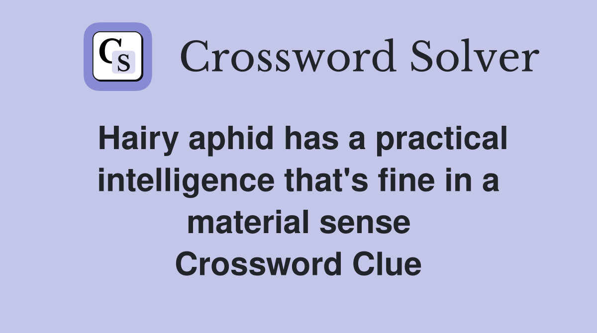 Hairy aphid has a practical intelligence that's fine in a material sense Crossword Clue