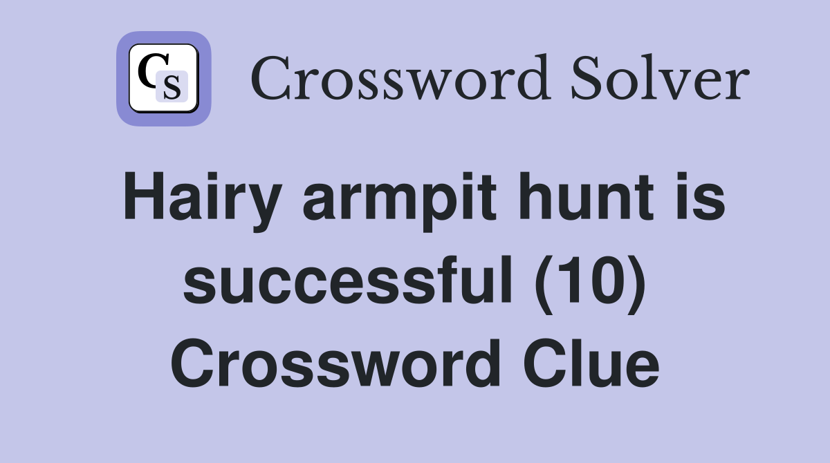 Hairy armpit hunt is successful (10) Crossword Clue