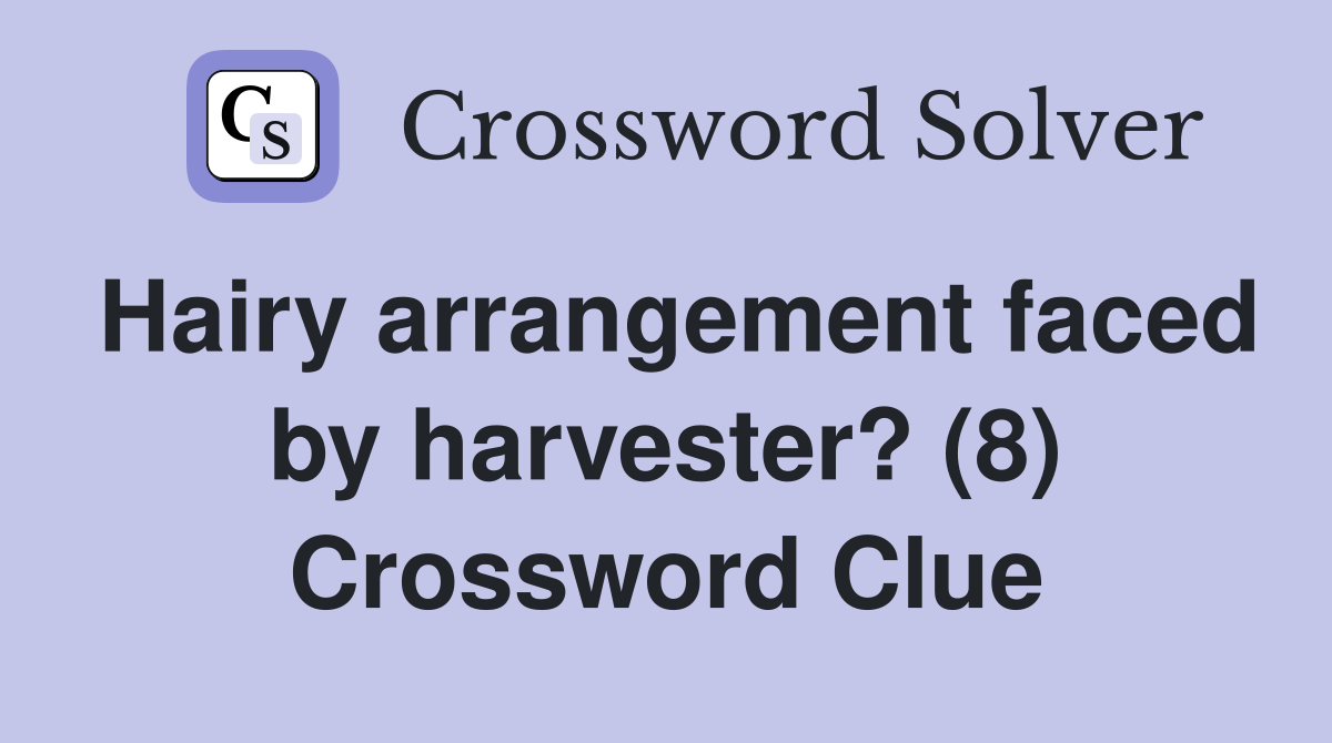Hairy arrangement faced by harvester? (8) Crossword Clue