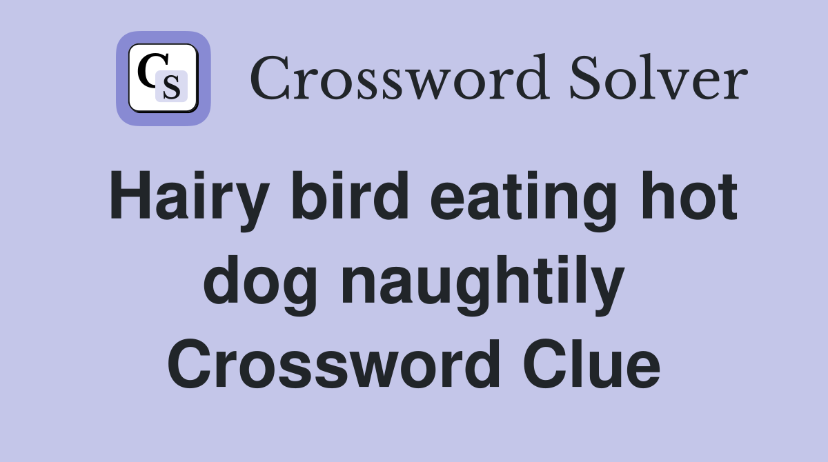 Hairy bird eating hot dog naughtily Crossword Clue