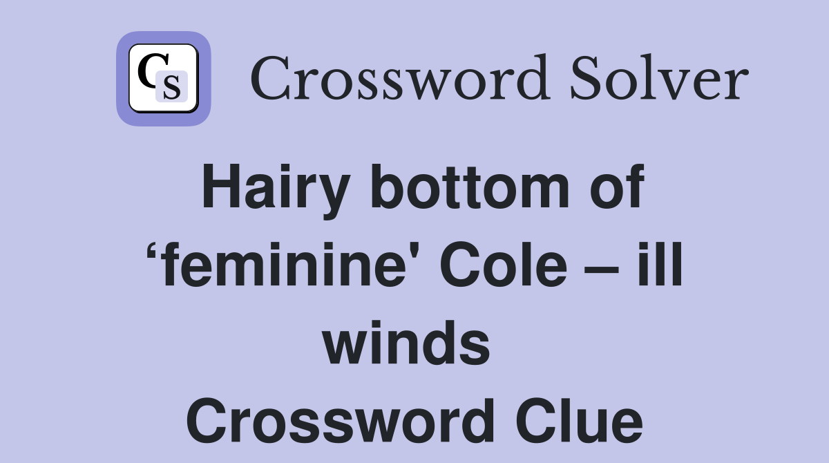 Hairy bottom of ‘feminine' Cole – ill winds  Crossword Clue