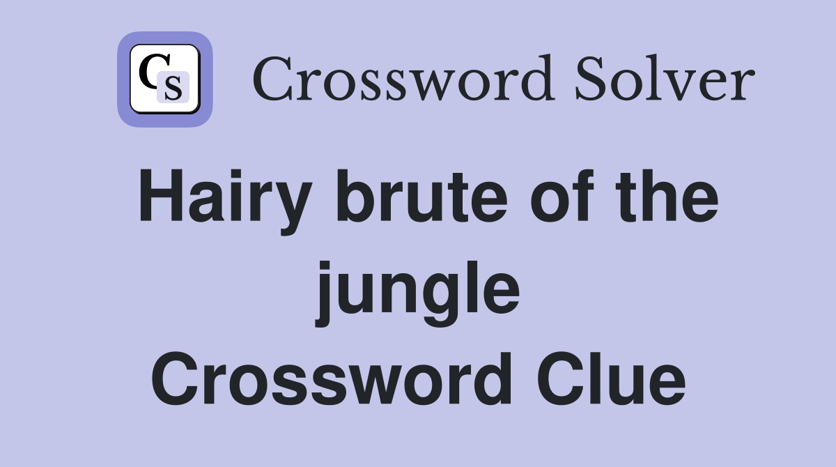 Hairy brute of the jungle Crossword Clue