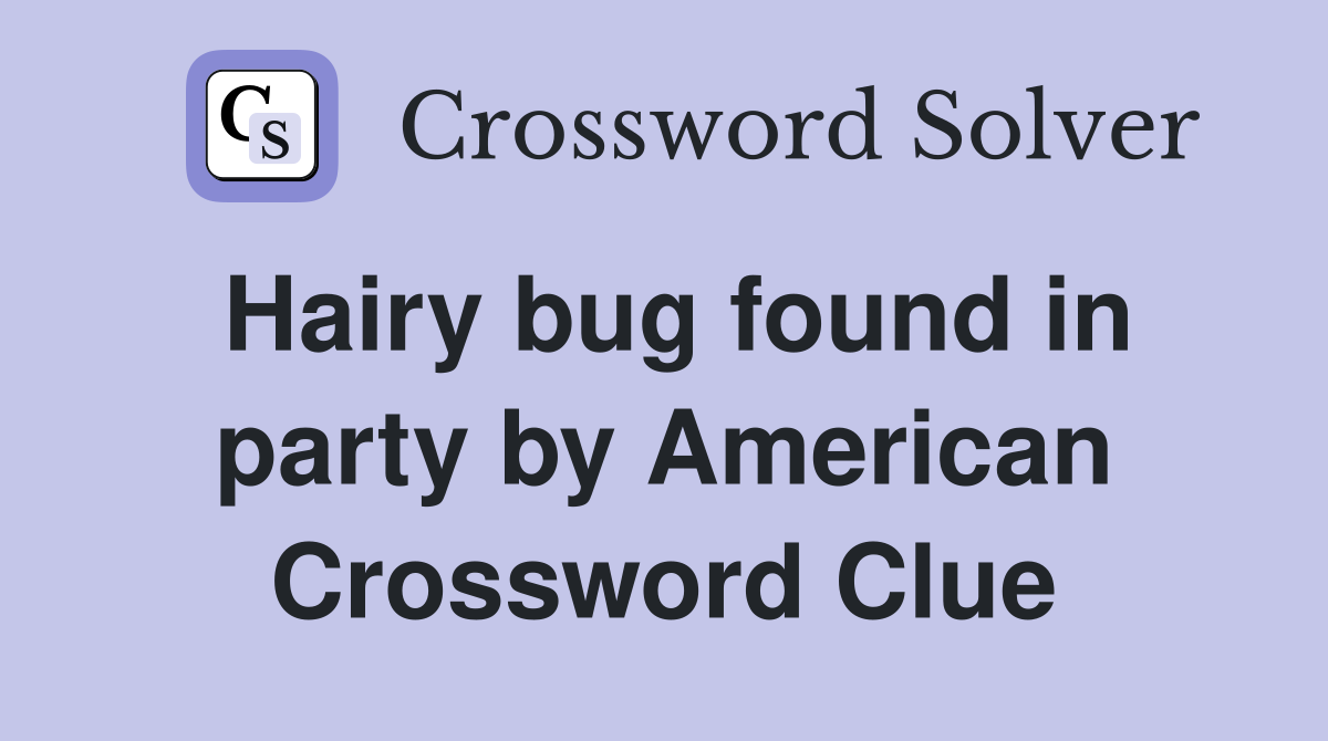Hairy bug found in party by American Crossword Clue