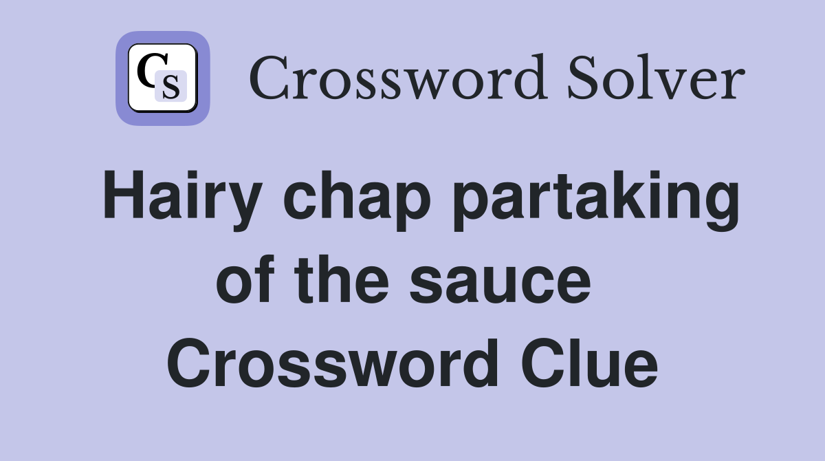 Hairy chap partaking of the sauce  Crossword Clue