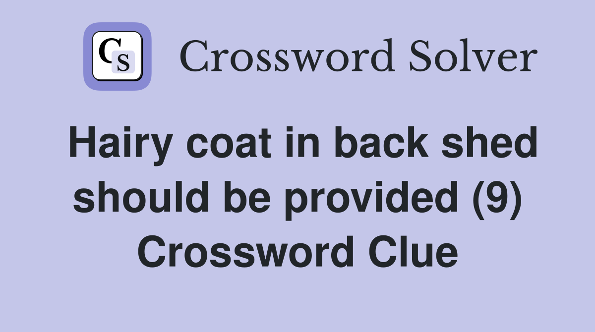 Hairy coat in back shed should be provided (9) Crossword Clue