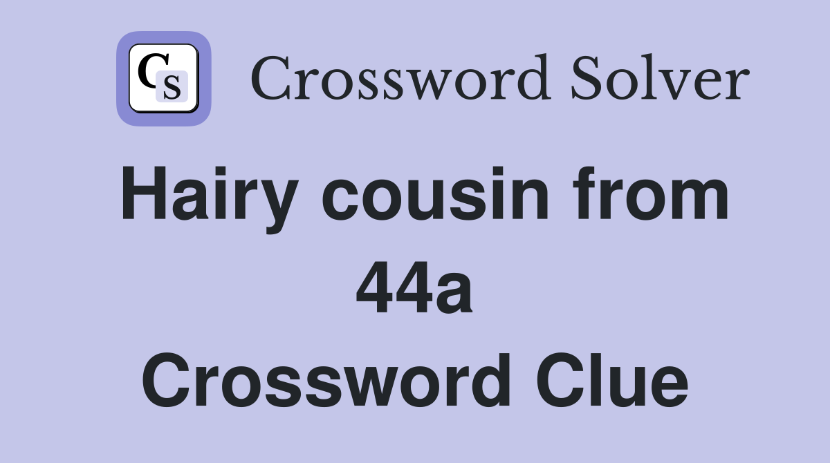 Hairy cousin from 44a Crossword Clue