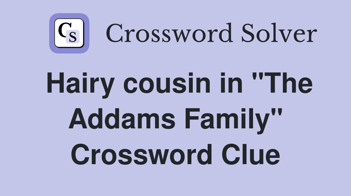Hairy cousin in "The Addams Family" Crossword Clue