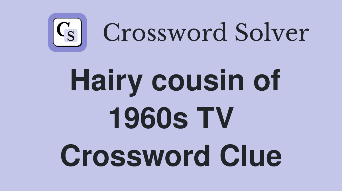 Hairy cousin of 1960s TV Crossword Clue