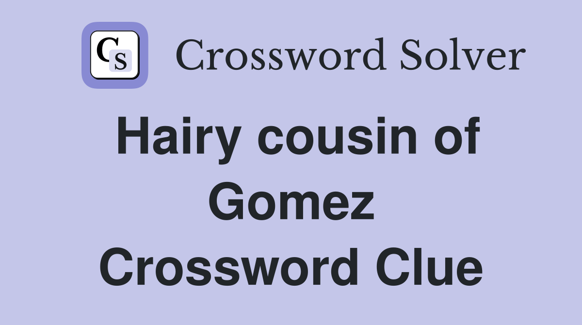 Hairy cousin of Gomez Crossword Clue