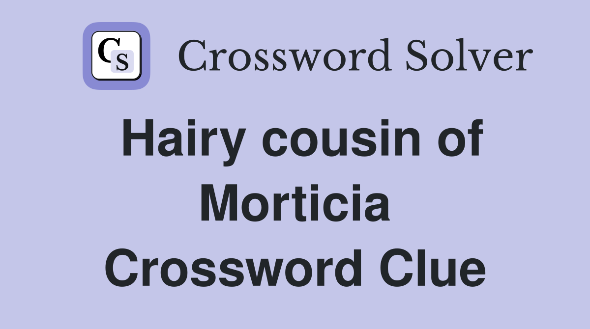 Hairy cousin of Morticia Crossword Clue