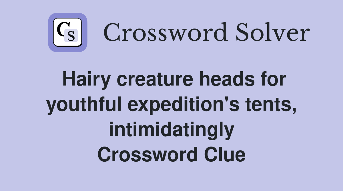 Hairy creature heads for youthful expedition's tents, intimidatingly Crossword Clue