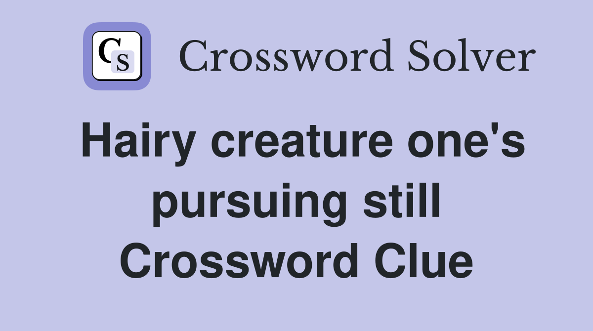 Hairy creature one's pursuing still Crossword Clue
