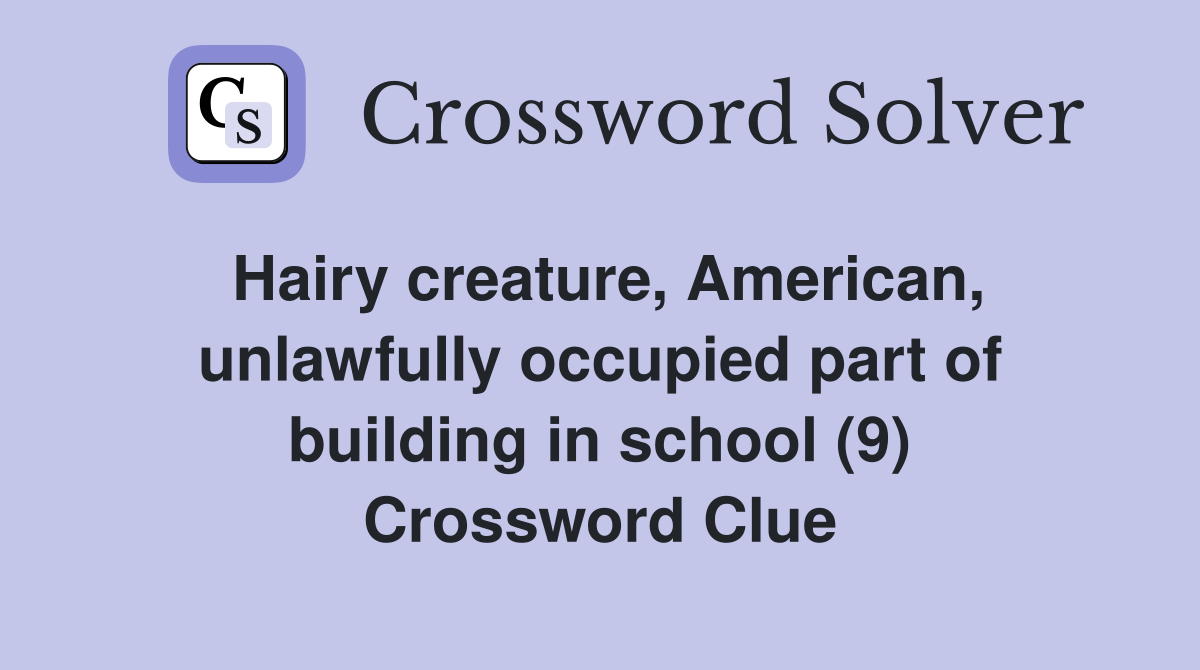 Hairy creature, American, unlawfully occupied part of building in school (9) Crossword Clue