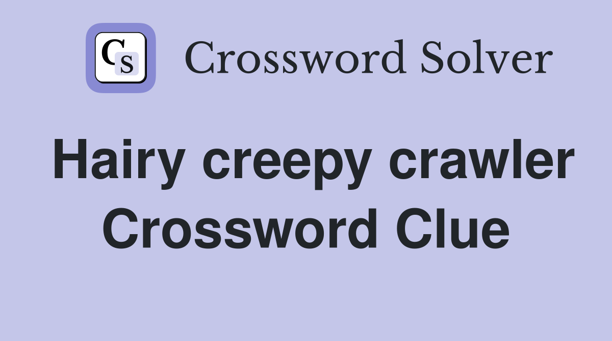 Hairy creepy crawler Crossword Clue