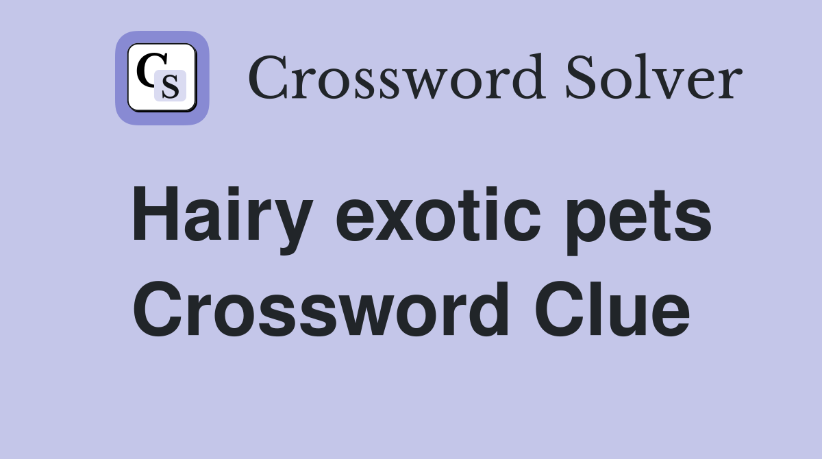 Hairy exotic pets Crossword Clue