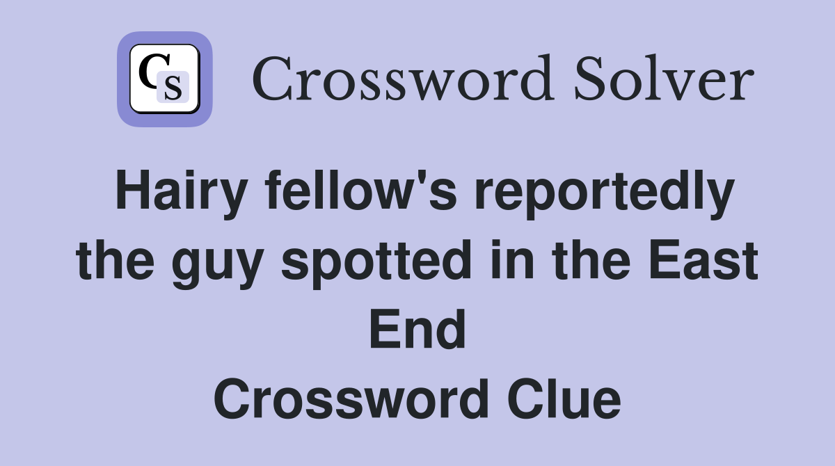 Hairy fellow's reportedly the guy spotted in the East End Crossword Clue