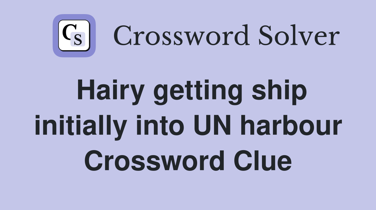 Hairy getting ship initially into UN harbour Crossword Clue