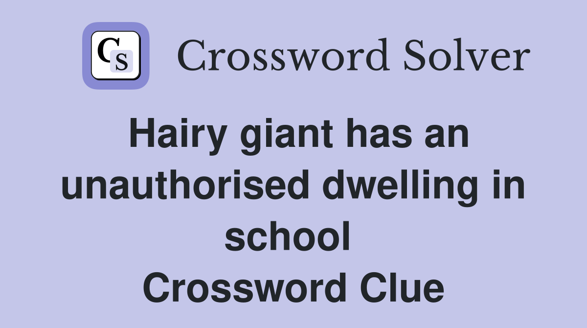 Hairy giant has an unauthorised dwelling in school  Crossword Clue