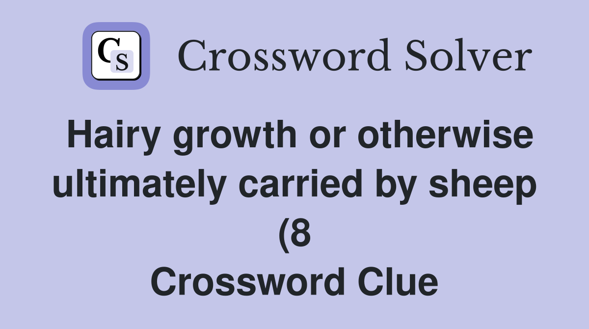 Hairy growth or otherwise ultimately carried by sheep (8) Crossword Hairy growth or otherwise ultimately carried by sheep (8) Crossword
