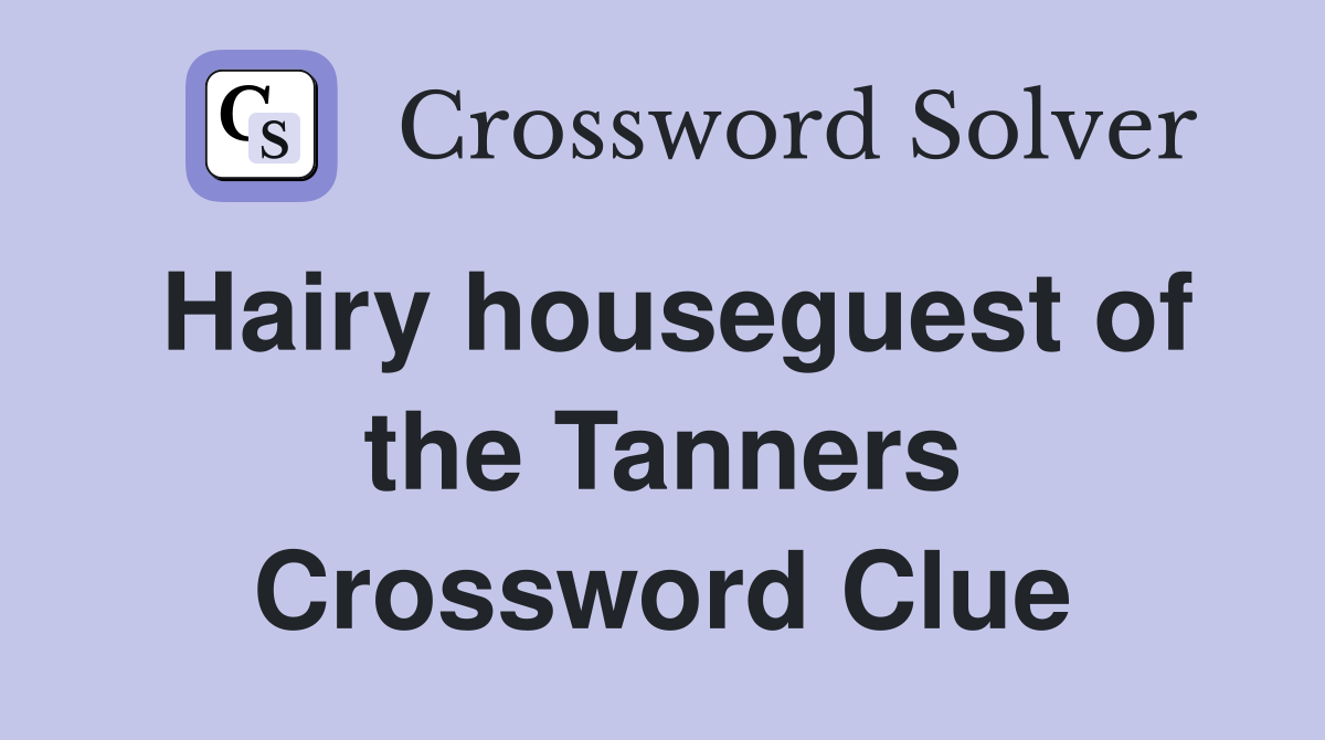 Hairy houseguest of the Tanners Crossword Clue