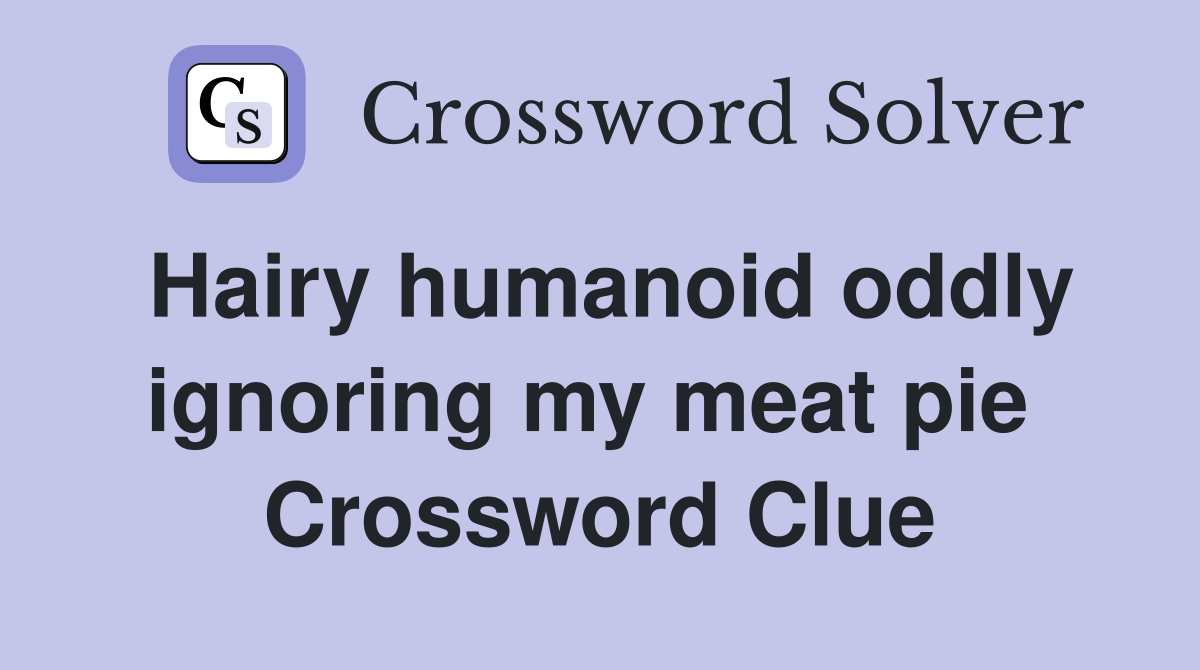Hairy humanoid oddly ignoring my meat pie  Crossword Clue