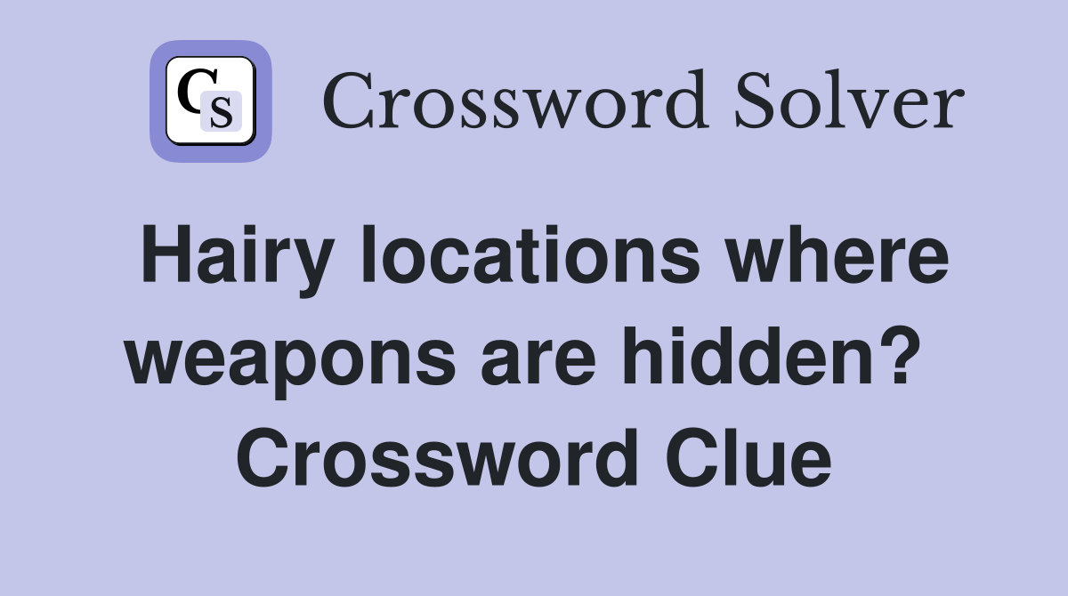 Hairy locations where weapons are hidden?  Crossword Clue