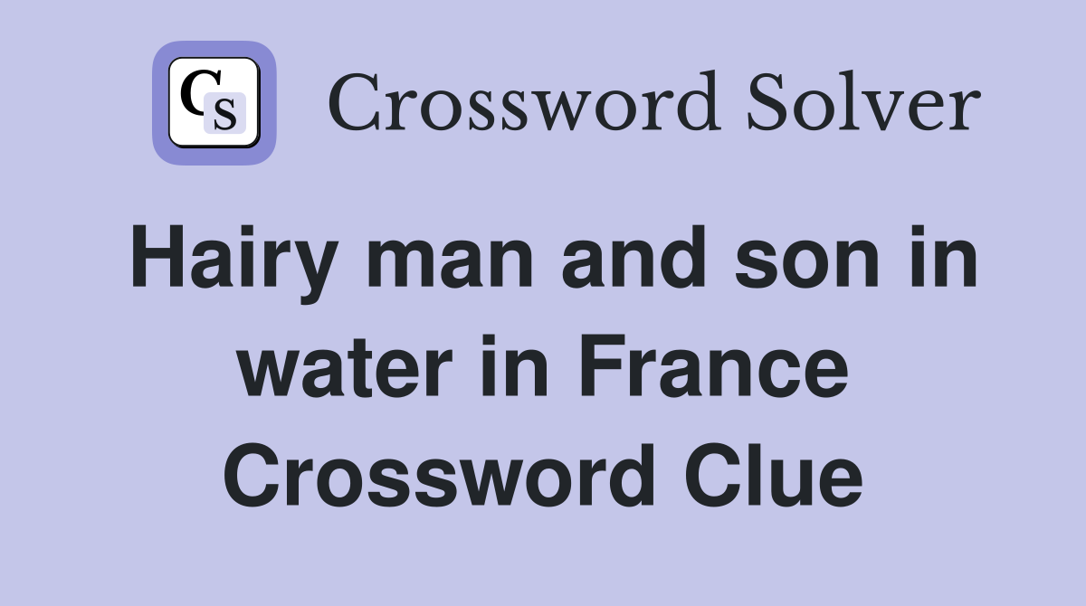 Hairy man and son in water in France Crossword Clue