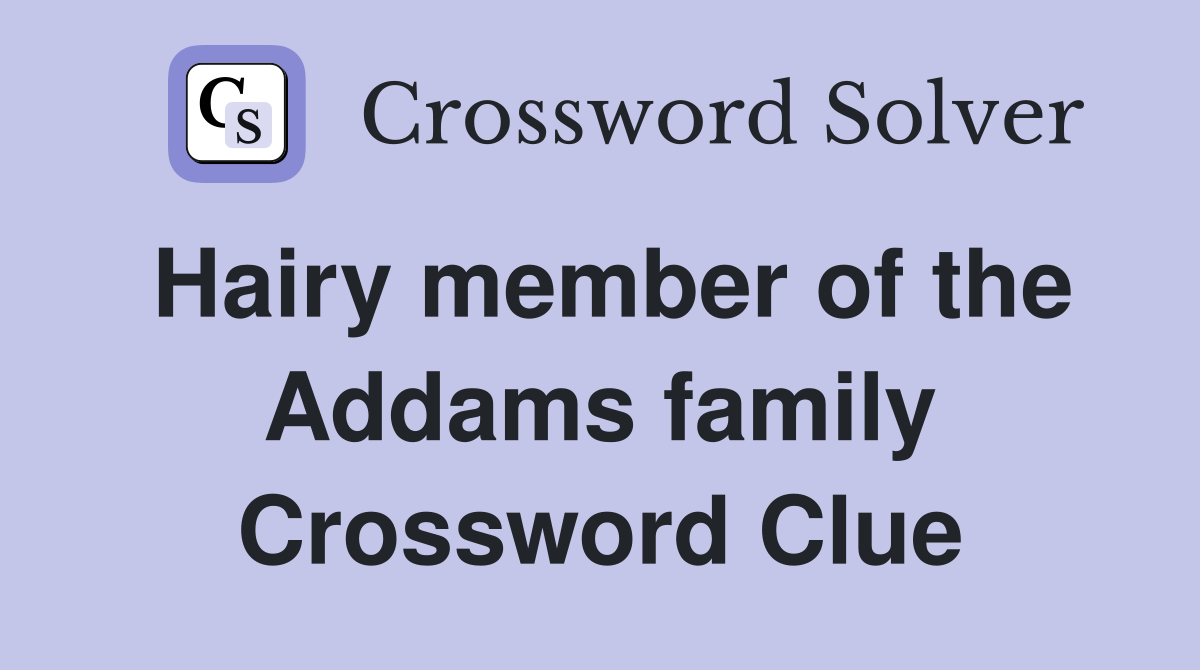 Hairy member of the Addams family Crossword Clue