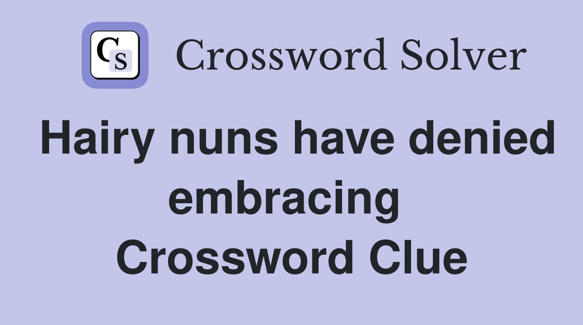 Hairy nuns have denied embracing  Crossword Clue