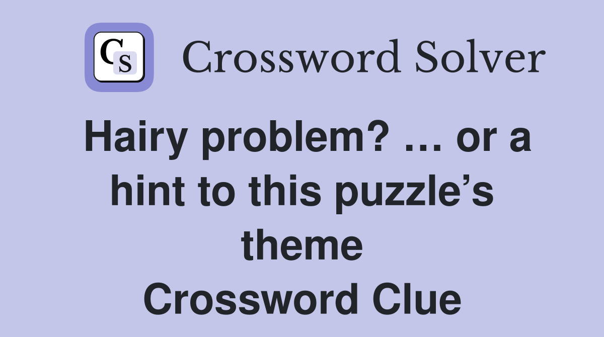 Hairy problem? … or a hint to this puzzle’s theme Crossword Clue