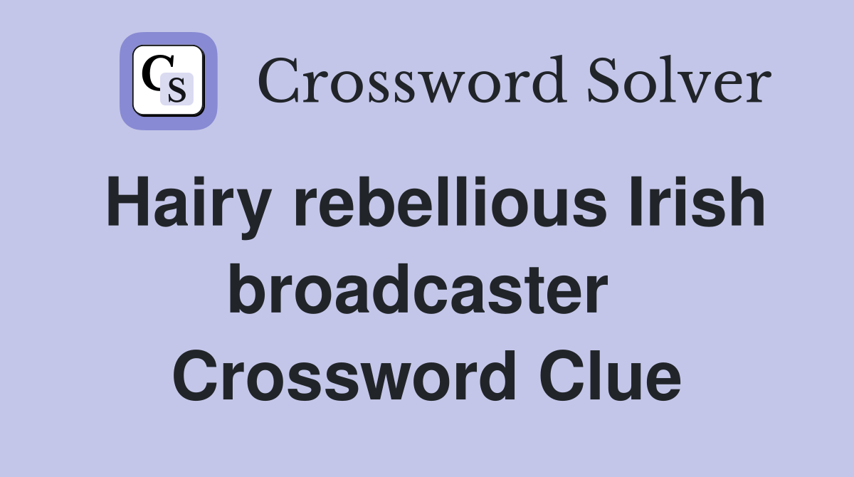 Hairy rebellious Irish broadcaster  Crossword Clue