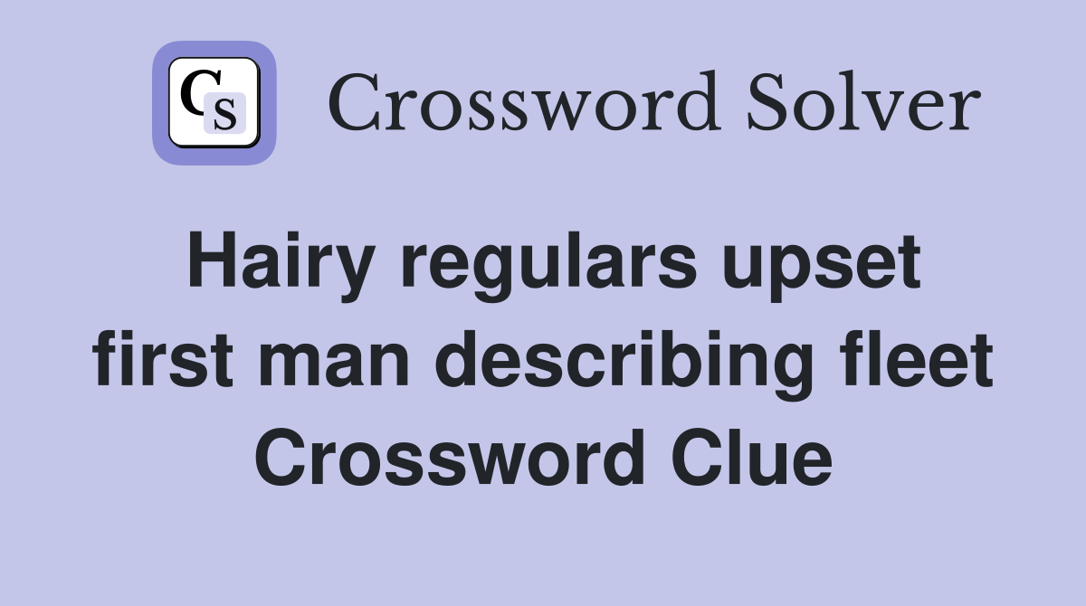 Hairy regulars upset first man describing fleet Crossword Clue