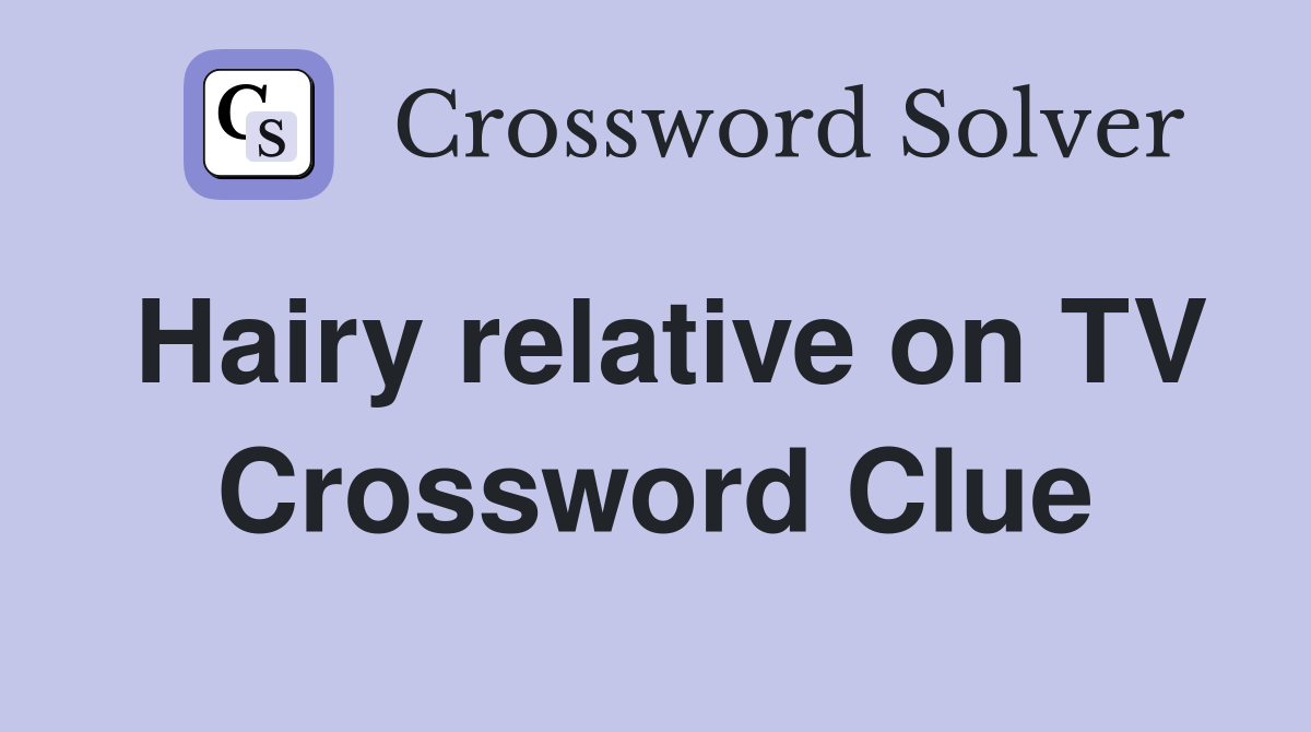 Hairy relative on TV Crossword Clue